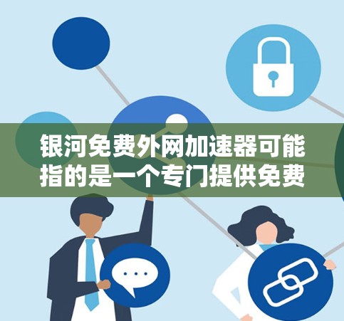 银河免费外网加速器可能指的是一个专门提供免费外网连接的网站或服务,但银河这个词在中文中可以有不同的含义,可能需要结合上下文来理解。以下是一些常见的免费外网加速器推荐 银河免费外网加速器可能指的是一个专门提供免费外网连接的网站或服务,但银河这个词在中文中可以有不同的含义,可能需要结合上下文来理解。以下是一些常见的免费外网加速器推荐