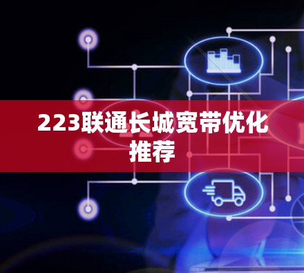 223联通长城宽带优化推荐 223联通长城宽带优化推荐