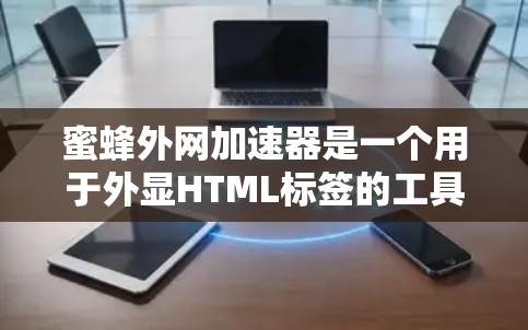 蜜蜂外网加速器是一个用于外显HTML标签的工具,可以帮助提高网页加载速度。如果你希望使用免费的加速器,以下是一些常见的方法 蜜蜂外网加速器是一个用于外显HTML标签的工具,可以帮助提高网页加载速度。如果你希望使用免费的加速器,以下是一些常见的方法