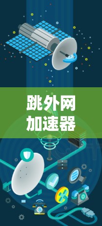 跳外网加速器,技术驱动的高效网络解决方案 跳外网加速器,技术驱动的高效网络解决方案