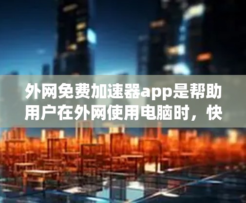 外网免费加速器app是帮助用户在外网使用电脑时,快速加载网页、下载文件的工具。以下是一些常见的免费加速器应用推荐,适合在外网使用的情况 外网免费加速器app是帮助用户在外网使用电脑时,快速加载网页、下载文件的工具。以下是一些常见的免费加速器应用推荐,适合在外网使用的情况