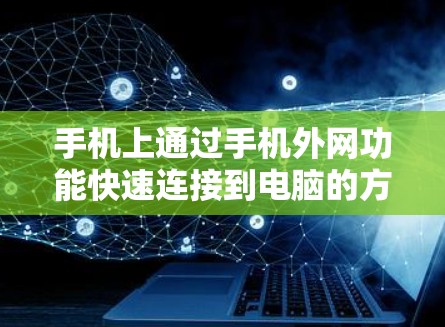 手机上通过手机外网功能快速连接到电脑的方法有很多种,具体取决于你的目标是什么。以下是一些常见的方法 手机上通过手机外网功能快速连接到电脑的方法有很多种,具体取决于你的目标是什么。以下是一些常见的方法