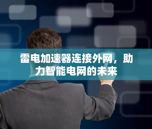 雷电加速器连接外网,助力智能电网的未来 雷电加速器连接外网,助力智能电网的未来