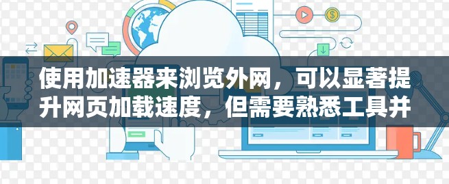 使用加速器来浏览外网,可以显著提升网页加载速度,但需要熟悉工具并谨慎使用。以下是一个清晰的步骤指南 使用加速器来浏览外网,可以显著提升网页加载速度,但需要熟悉工具并谨慎使用。以下是一个清晰的步骤指南