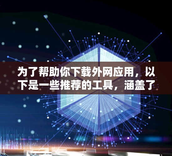 为了帮助你下载外网应用，以下是一些推荐的工具，涵盖了安装软件和使用云平台的选项