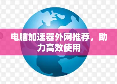 电脑加速器外网推荐，助力高效使用