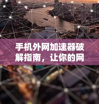 手机外网加速器破解指南，让你的网络速度更快更轻松！