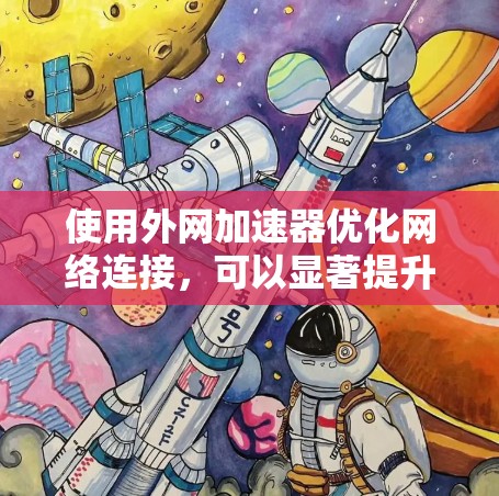 使用外网加速器优化网络连接,可以显著提升数据传输速度。以下是分步指南,帮助您顺利使用外网加速器 使用外网加速器优化网络连接,可以显著提升数据传输速度。以下是分步指南,帮助您顺利使用外网加速器