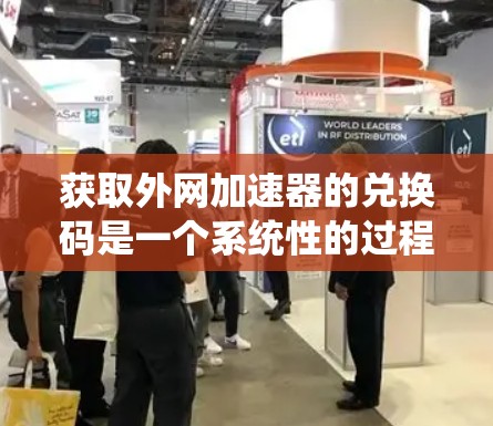 获取外网加速器的兑换码是一个系统性的过程,涉及多个步骤和注意事项。以下是一步步的指南 获取外网加速器的兑换码是一个系统性的过程,涉及多个步骤和注意事项。以下是一步步的指南