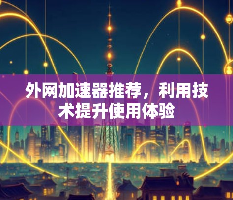 外网加速器推荐,利用技术提升使用体验 外网加速器推荐,利用技术提升使用体验
