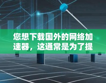 您想下载国外的网络加速器,这通常是为了提高网络速度、解决网络不稳定的问题或通过网络服务增加收入。以下是一些常见的国外网络加速器,您可以根据需要选择合适的工具 您想下载国外的网络加速器,这通常是为了提高网络速度、解决网络不稳定的问题或通过网络服务增加收入。以下是一些常见的国外网络加速器,您可以根据需要选择合适的工具