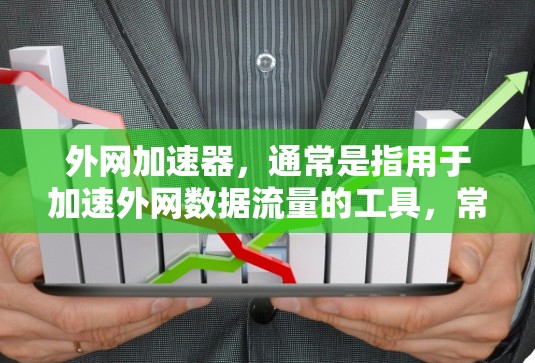 外网加速器,通常是指用于加速外网数据流量的工具,常见的包括百度、QQ、QQ空间、QQ音乐等。如果你需要的是免费的外网加速工具,以下是一些推荐的选项 外网加速器,通常是指用于加速外网数据流量的工具,常见的包括百度、QQ、QQ空间、QQ音乐等。如果你需要的是免费的外网加速工具,以下是一些推荐的选项