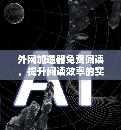 外网加速器免费阅读,提升阅读效率的实用工具 外网加速器免费阅读,提升阅读效率的实用工具