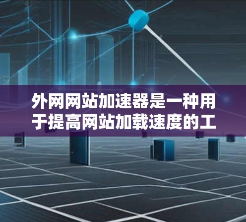 外网网站加速器是一种用于提高网站加载速度的工具。它可以帮助你加载网站更快,减少网络延迟,提升用户体验。以下是一些常见的外网网站加速器功能及其使用方法 外网网站加速器是一种用于提高网站加载速度的工具。它可以帮助你加载网站更快,减少网络延迟,提升用户体验。以下是一些常见的外网网站加速器功能及其使用方法