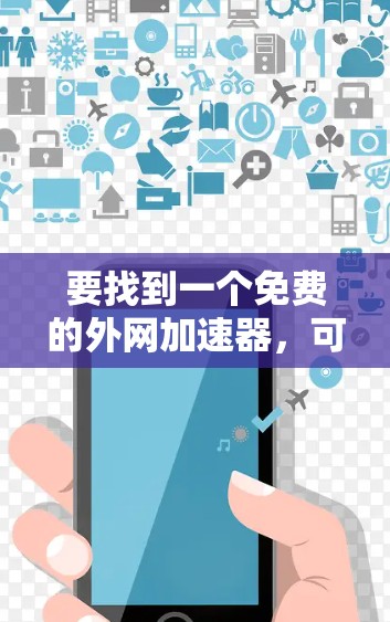 要找到一个免费的外网加速器,可以按照以下步骤进行 要找到一个免费的外网加速器,可以按照以下步骤进行