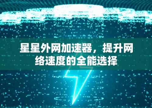 星星外网加速器,提升网络速度的全能选择 星星外网加速器,提升网络速度的全能选择