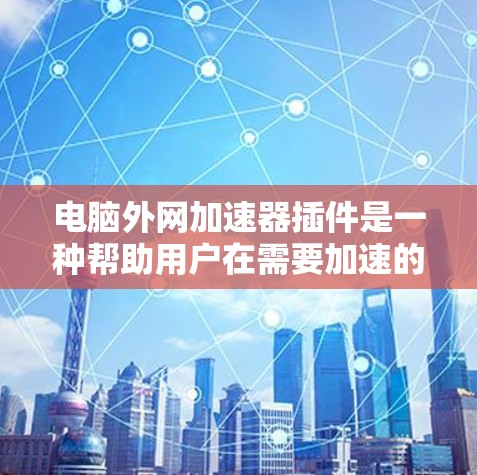电脑外网加速器插件是一种帮助用户在需要加速的网络上使用外网加速软件的工具。以下是一些常见的外网加速软件插件及其功能 电脑外网加速器插件是一种帮助用户在需要加速的网络上使用外网加速软件的工具。以下是一些常见的外网加速软件插件及其功能
