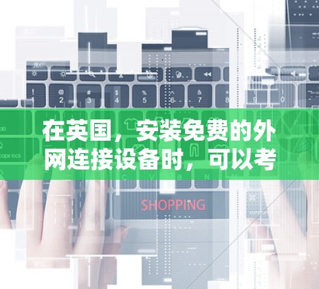 在英国，安装免费的外网连接设备时，可以考虑以下几种推荐