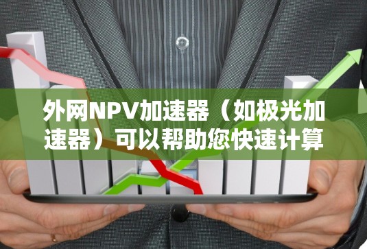 外网NPV加速器(如极光加速器)可以帮助您快速计算NPV(净现值)特别是在涉及未来时间点或特定地点的NPV计算中。以下是一些常见的NPV加速器工具及其特点 外网NPV加速器(如极光加速器)可以帮助您快速计算NPV(净现值)特别是在涉及未来时间点或特定地点的NPV计算中。以下是一些常见的NPV加速器工具及其特点