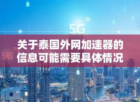 关于泰国外网加速器的信息可能需要具体情况具体分析。以下是一些可能的相关信息和建议
