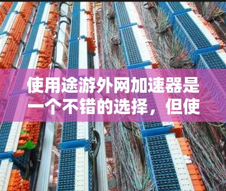 使用途游外网加速器是一个不错的选择,但使用前需要仔细考虑以下因素 使用途游外网加速器是一个不错的选择,但使用前需要仔细考虑以下因素