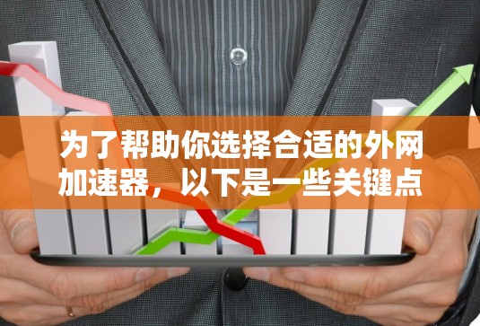 为了帮助你选择合适的外网加速器,以下是一些关键点和建议 为了帮助你选择合适的外网加速器,以下是一些关键点和建议