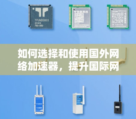 如何选择和使用国外网络加速器，提升国际网络效率的指南