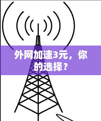 外网加速3元,你的选择? 外网加速3元,你的选择?