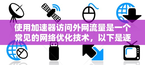 使用加速器访问外网流量是一个常见的网络优化技术，以下是逐步的指南
