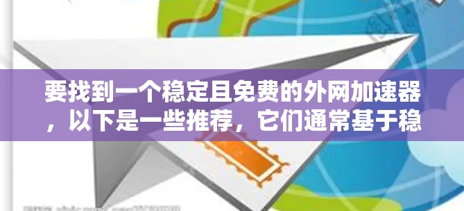 要找到一个稳定且免费的外网加速器,以下是一些推荐,它们通常基于稳定性和效果 要找到一个稳定且免费的外网加速器,以下是一些推荐,它们通常基于稳定性和效果
