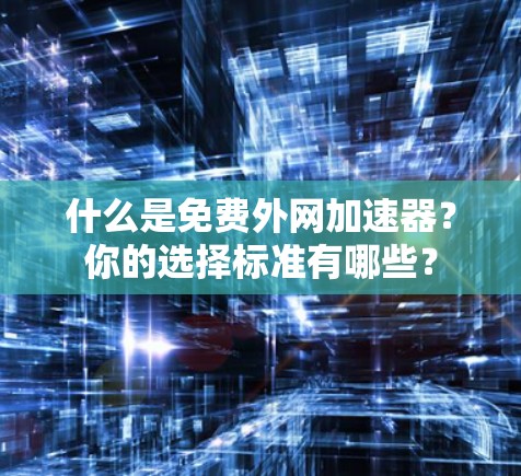 什么是免费外网加速器?你的选择标准有哪些? 什么是免费外网加速器?你的选择标准有哪些?