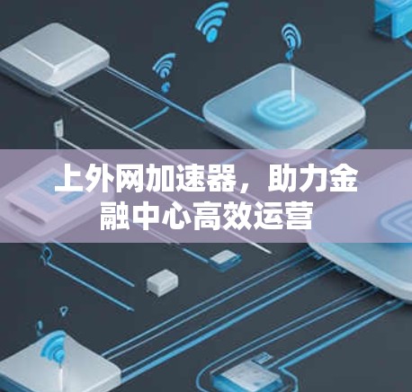 上外网加速器，助力金融中心高效运营