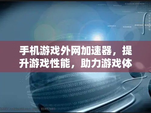 手机游戏外网加速器,提升游戏性能,助力游戏体验 手机游戏外网加速器,提升游戏性能,助力游戏体验