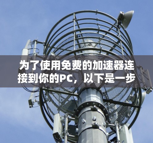为了使用免费的加速器连接到你的PC，以下是一步步的指南