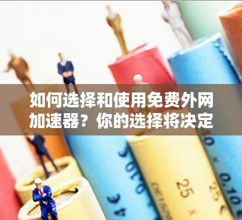 如何选择和使用免费外网加速器?你的选择将决定你的网络性能! 如何选择和使用免费外网加速器?你的选择将决定你的网络性能!