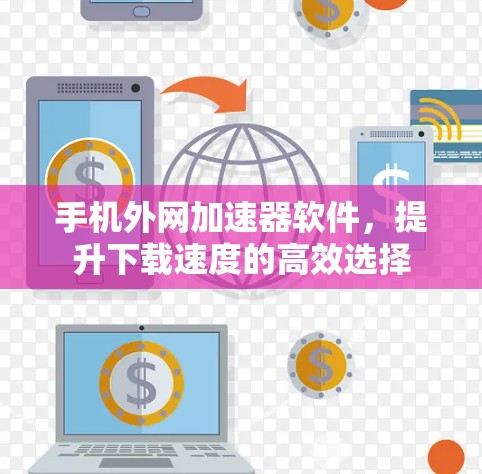 手机外网加速器软件,提升下载速度的高效选择 手机外网加速器软件,提升下载速度的高效选择