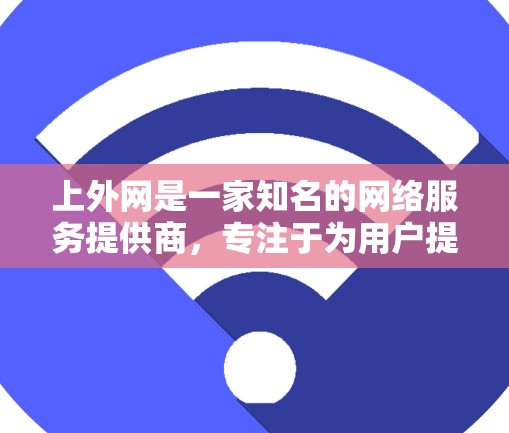上外网是一家知名的网络服务提供商,专注于为用户提供高效、安全的网络接入服务。他们提供多种网络加速工具,包括网游加速器,旨在帮助用户更快地连接到网络资源,如游戏和网课 上外网是一家知名的网络服务提供商,专注于为用户提供高效、安全的网络接入服务。他们提供多种网络加速工具,包括网游加速器,旨在帮助用户更快地连接到网络资源,如游戏和网课