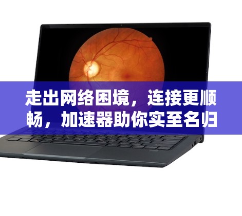 走出网络困境,连接更顺畅,加速器助你实至名归 走出网络困境,连接更顺畅,加速器助你实至名归