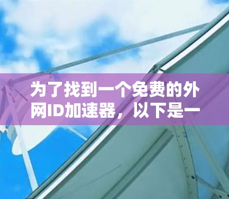 为了找到一个免费的外网ID加速器,以下是一些步骤和建议 为了找到一个免费的外网ID加速器,以下是一些步骤和建议