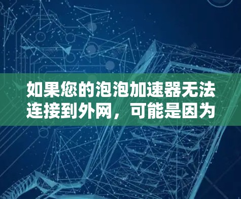 如果您的泡泡加速器无法连接到外网,可能是因为以下原因 如果您的泡泡加速器无法连接到外网,可能是因为以下原因