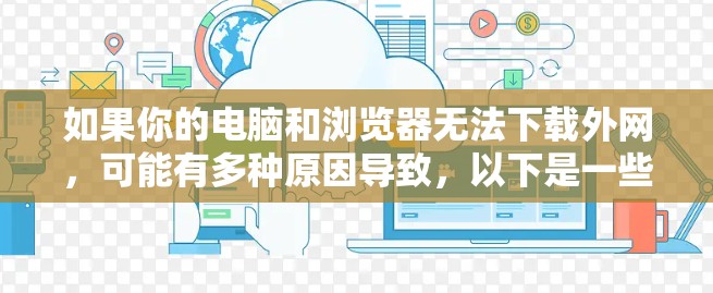 如果你的电脑和浏览器无法下载外网,可能有多种原因导致,以下是一些常见问题的解决方案 如果你的电脑和浏览器无法下载外网,可能有多种原因导致,以下是一些常见问题的解决方案