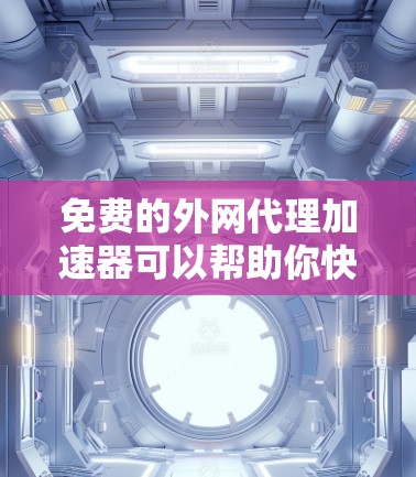 免费的外网代理加速器可以帮助你快速访问外网 sites,避免网络不稳定带来的延迟和延迟。以下是一些免费的外网代理加速器推荐,你可以根据自己的需求选择 免费的外网代理加速器可以帮助你快速访问外网 sites,避免网络不稳定带来的延迟和延迟。以下是一些免费的外网代理加速器推荐,你可以根据自己的需求选择
