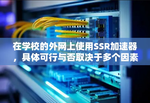 在学校的外网上使用SSR加速器,具体可行与否取决于多个因素。以下是一些关键步骤和信息 在学校的外网上使用SSR加速器,具体可行与否取决于多个因素。以下是一些关键步骤和信息