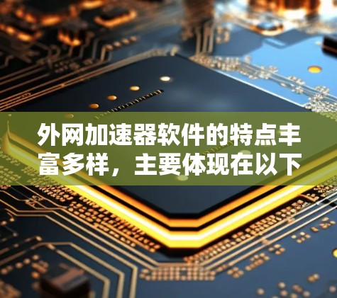 外网加速器软件的特点丰富多样，主要体现在以下方面