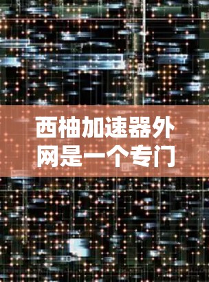 西柚加速器外网是一个专门用于加速软件和文件下载的网站。如果您需要加速某个软件或文件,可以通过以下步骤找到合适的加速器 西柚加速器外网是一个专门用于加速软件和文件下载的网站。如果您需要加速某个软件或文件,可以通过以下步骤找到合适的加速器
