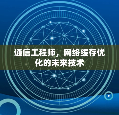通信工程师,网络缓存优化的未来技术 通信工程师,网络缓存优化的未来技术