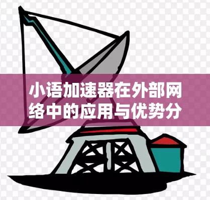 小语加速器在外部网络中的应用与优势分析