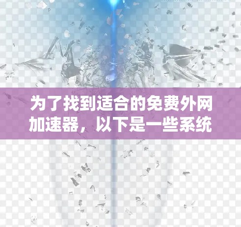 为了找到适合的免费外网加速器,以下是一些系统性的建议和步骤 为了找到适合的免费外网加速器,以下是一些系统性的建议和步骤