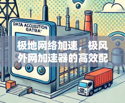 极地网络加速，极风外网加速器的高效配置与实际应用