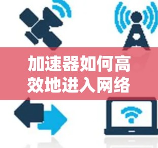 加速器如何高效地进入网络 加速器如何高效地进入网络